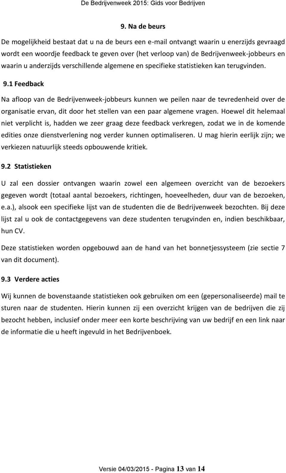 1 Feedback Na afloop van de Bedrijvenweek-jobbeurs kunnen we peilen naar de tevredenheid over de organisatie ervan, dit door het stellen van een paar algemene vragen.