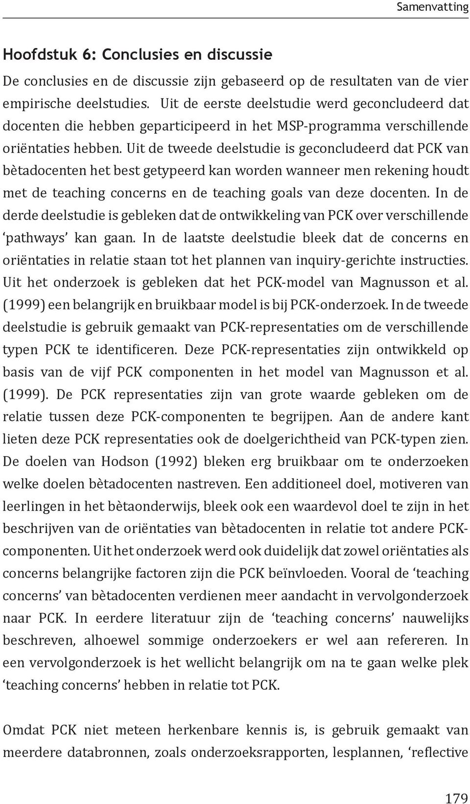 Uit de tweede deelstudie is geconcludeerd dat PCK van bètadocenten het best getypeerd kan worden wanneer men rekening houdt met de teaching concerns en de teaching goals van deze docenten.