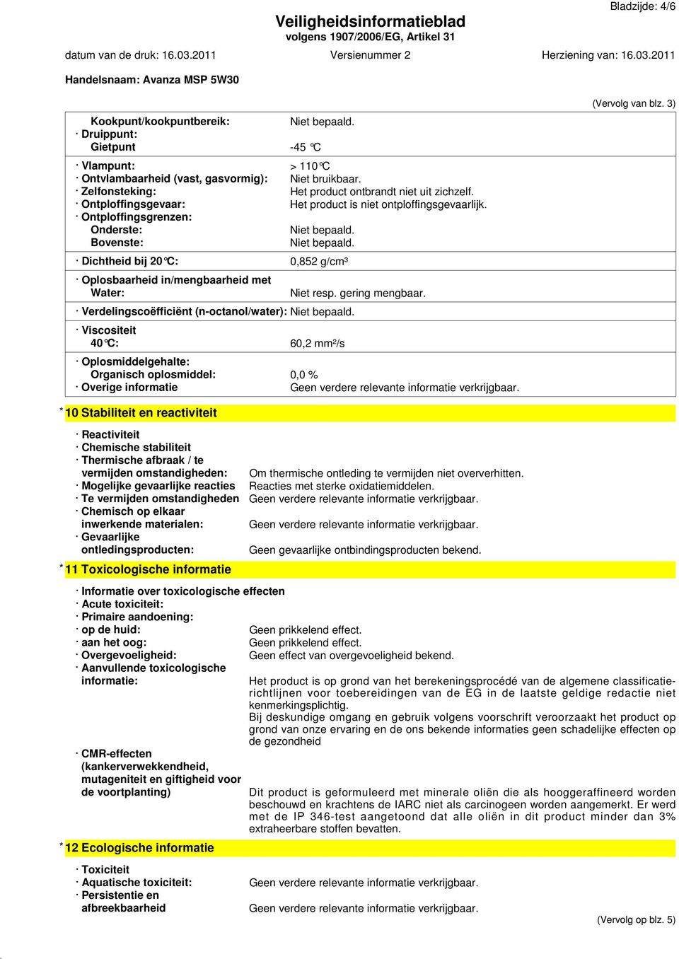 Ontploffingsgrenzen: Onderste: Bovenste: Dichtheid bij 20 C: 0,852 g/cm³ Oplosbaarheid in/mengbaarheid met Water: Verdelingscoëfficiënt (n-octanol/water): Viscositeit 40 C: Niet resp. gering mengbaar.