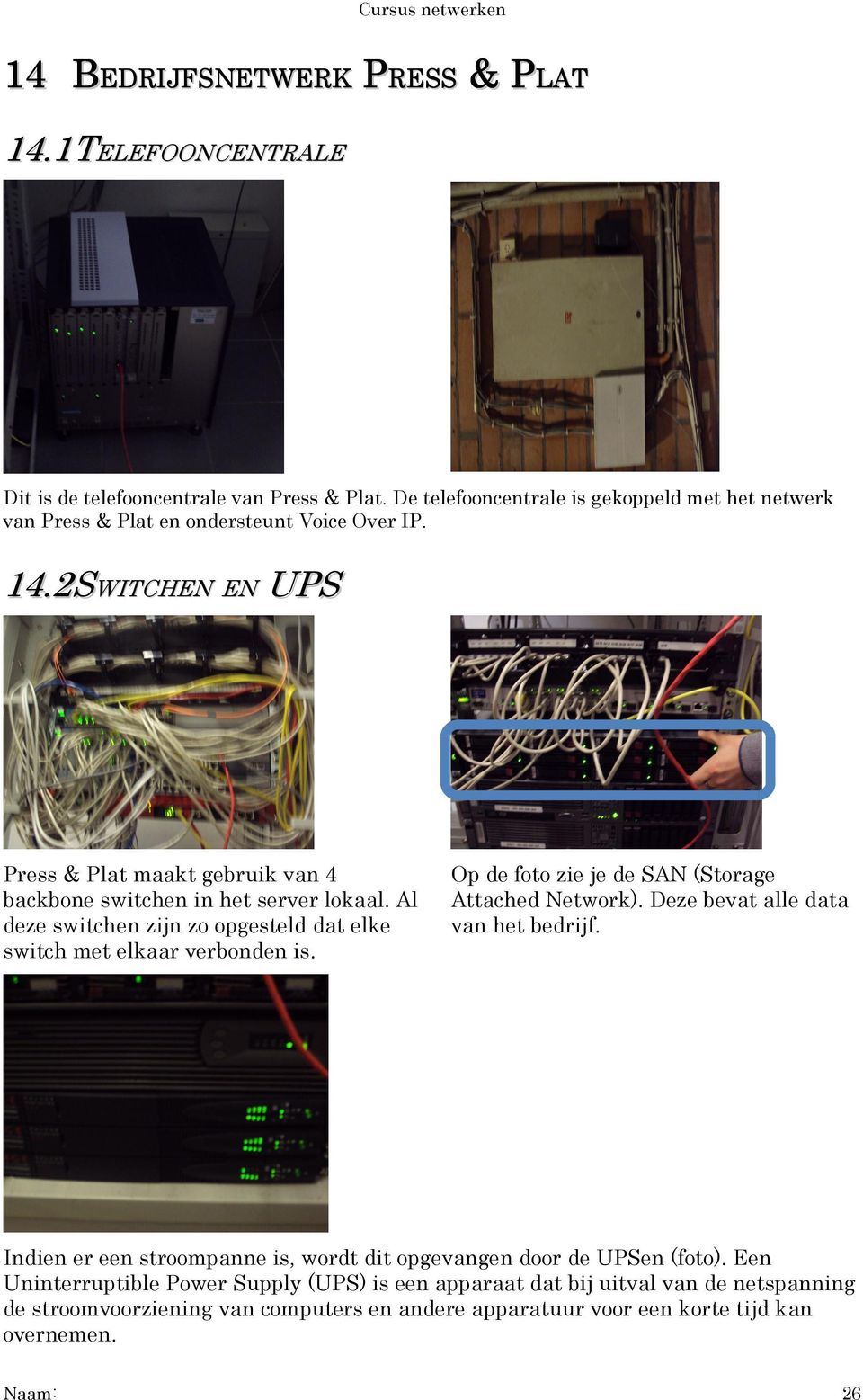 2SWITCHEN EN EN UPS Press & Plat maakt gebruik van 4 backbone switchen in het server lokaal. Al deze switchen zijn zo opgesteld dat elke switch met elkaar verbonden is.