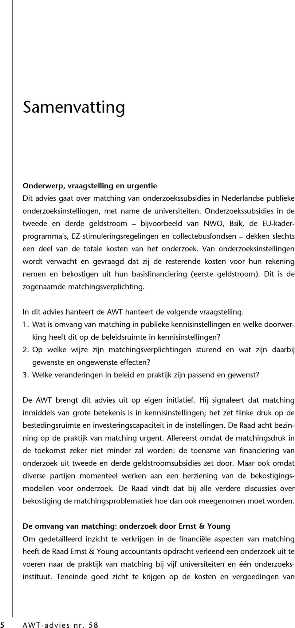 kosten van het onderzoek. Van onderzoeksinstellingen wordt verwacht en gevraagd dat zij de resterende kosten voor hun rekening nemen en bekostigen uit hun basisfinanciering (eerste geldstroom).