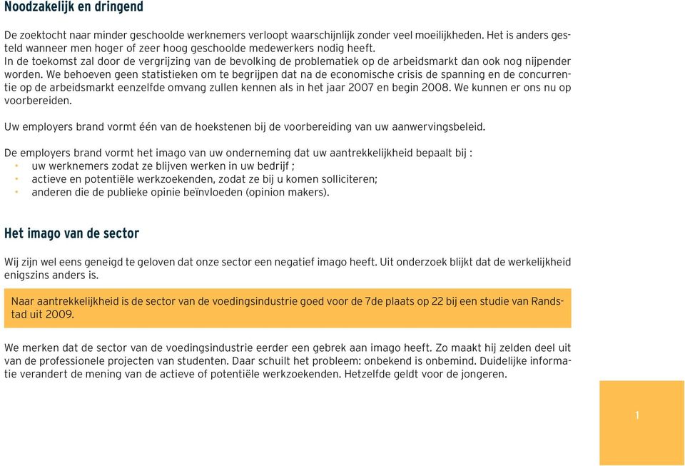 In de toekomst zal door de vergrijzing van de bevolking de problematiek op de arbeidsmarkt dan ook nog nijpender worden.