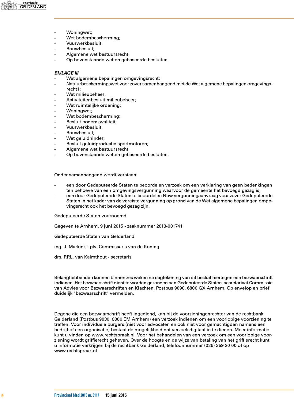 milieubeheer; - Wet ruimtelijke ordening; - Woningwet; - Wet bodembescherming; - Besluit bodemkwaliteit; - Vuurwerkbesluit; - Bouwbesluit; - Wet geluidhinder; - Besluit geluidproductie sportmotoren;