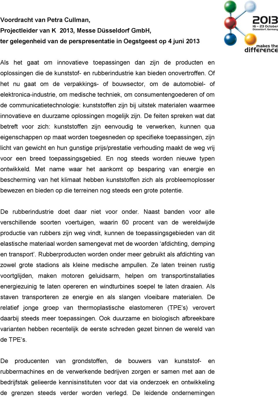 Of het nu gaat om de verpakkings- of bouwsector, om de automobiel- of elektronica-industrie, om medische techniek, om consumentengoederen of om de communicatietechnologie: kunststoffen zijn bij