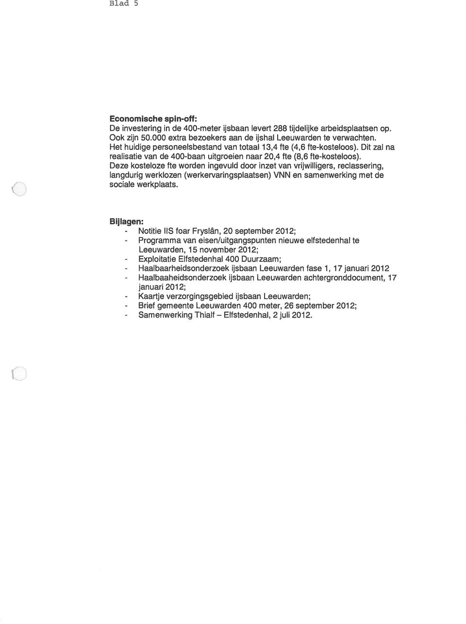 Deze kosteloze fte worden ingevuld door inzet van vrijwilligers, reclassering, langdurig werklozen (werkervaringsplaatsen) VNN en samenwerking met de sociale werkplaats.