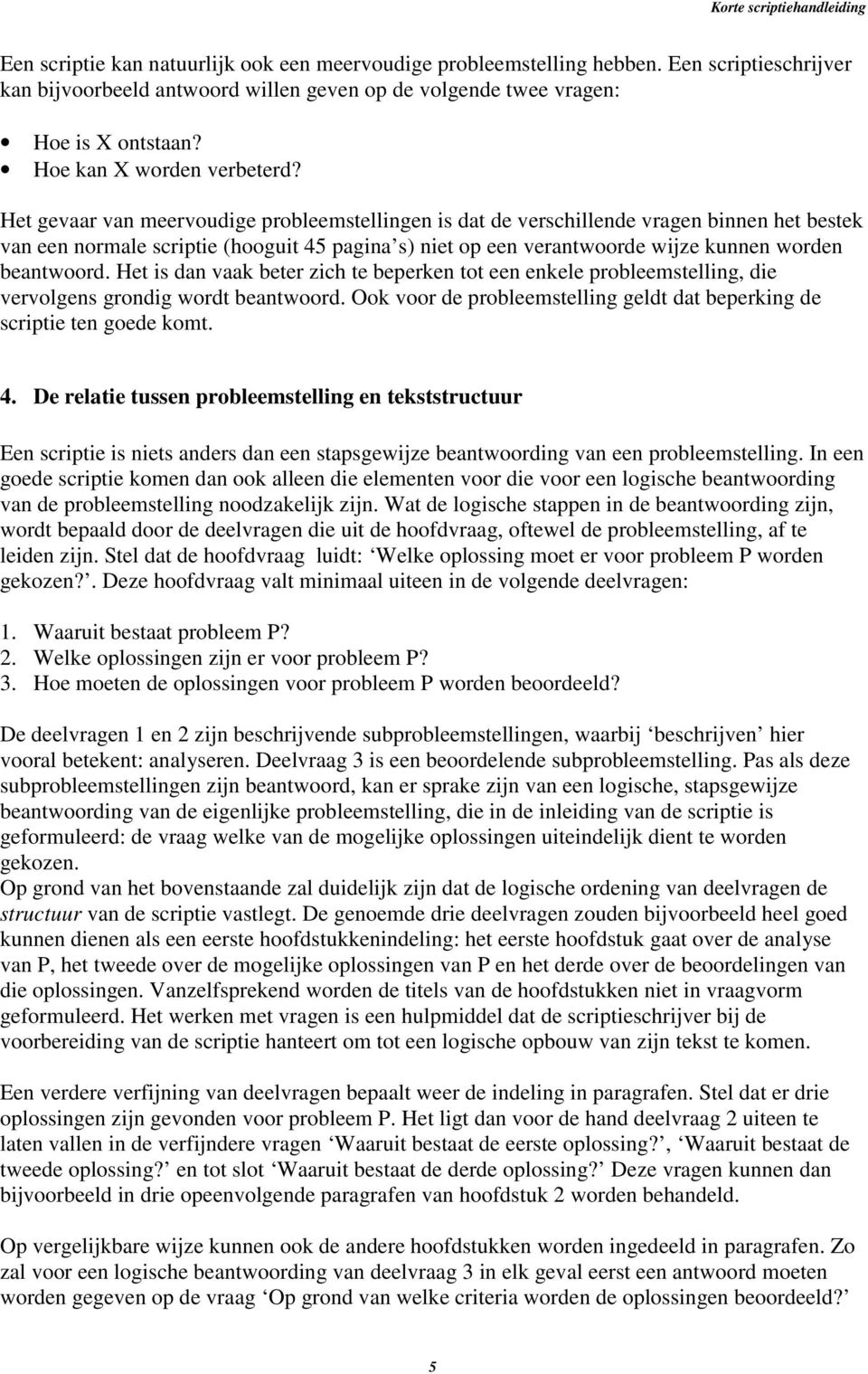 Het gevaar van meervoudige probleemstellingen is dat de verschillende vragen binnen het bestek van een normale scriptie (hooguit 45 pagina s) niet op een verantwoorde wijze kunnen worden beantwoord.