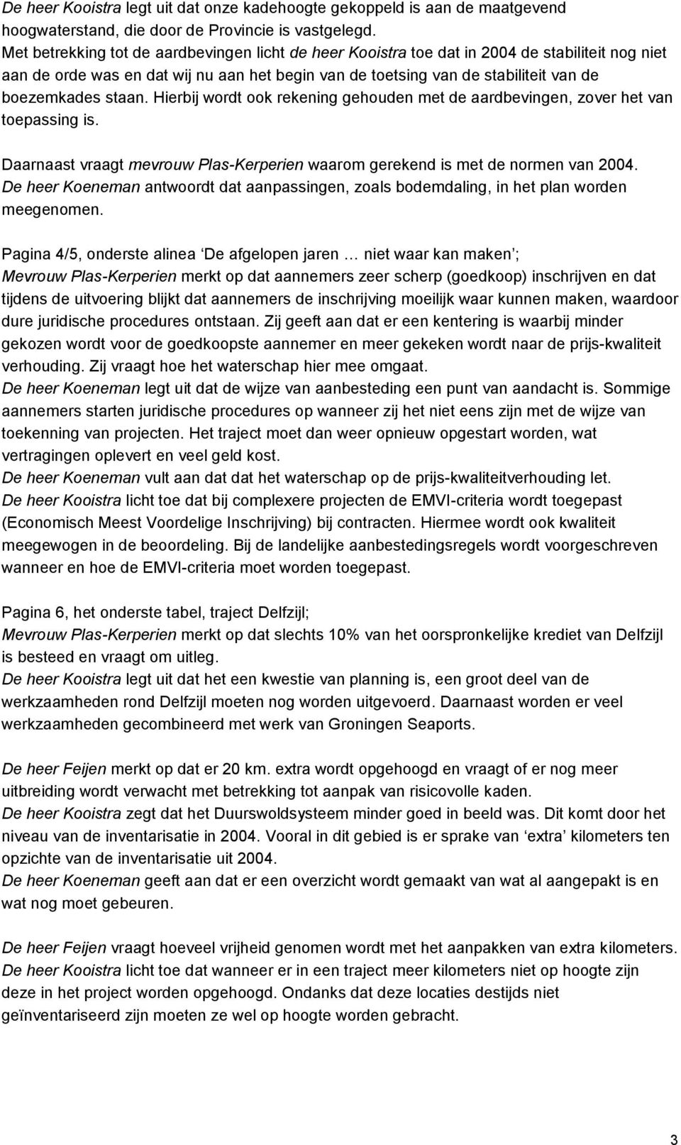 staan. Hierbij wordt ook rekening gehouden met de aardbevingen, zover het van toepassing is. Daarnaast vraagt mevrouw Plas-Kerperien waarom gerekend is met de normen van 2004.