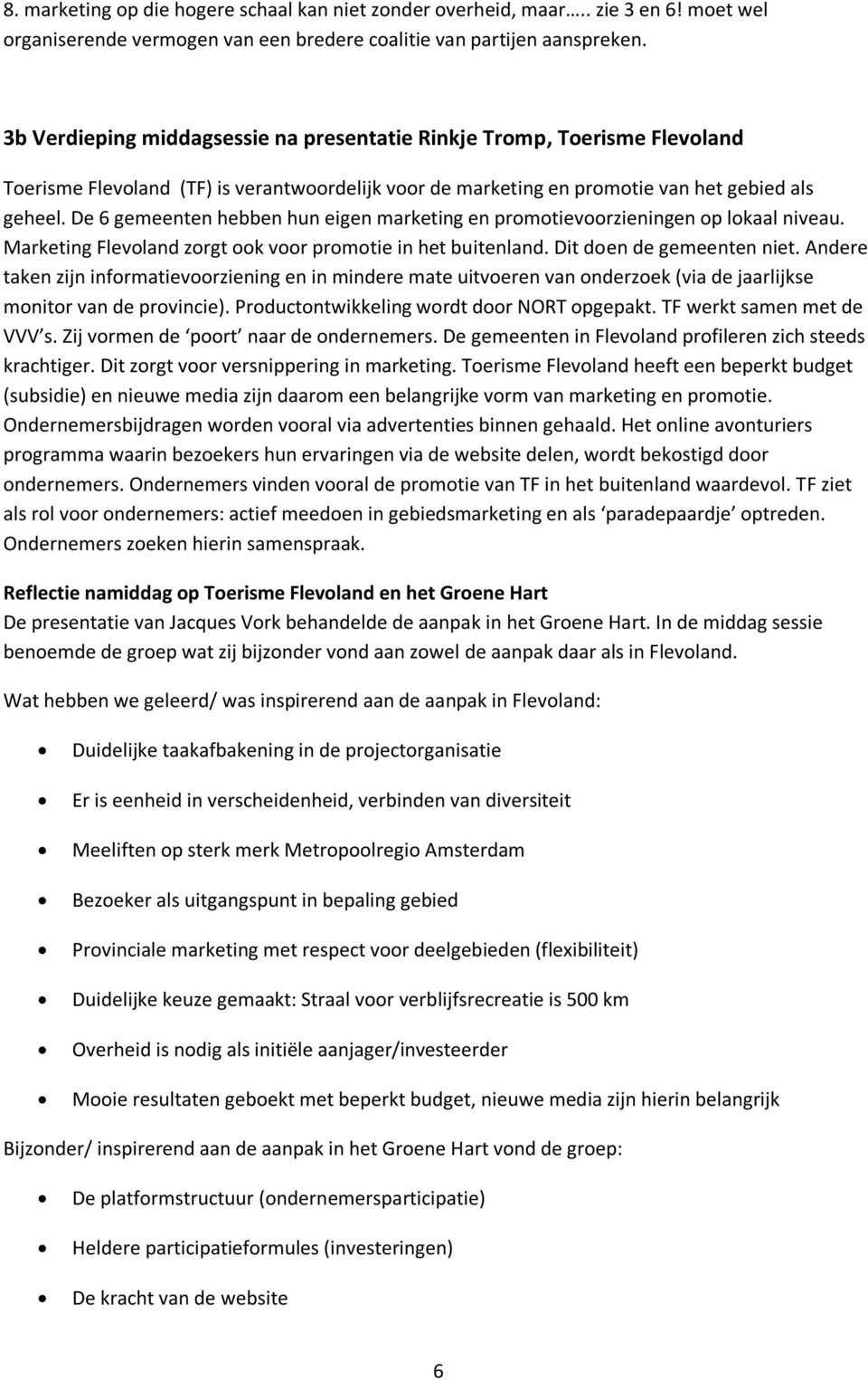 De 6 gemeenten hebben hun eigen marketing en promotievoorzieningen op lokaal niveau. Marketing Flevoland zorgt ook voor promotie in het buitenland. Dit doen de gemeenten niet.