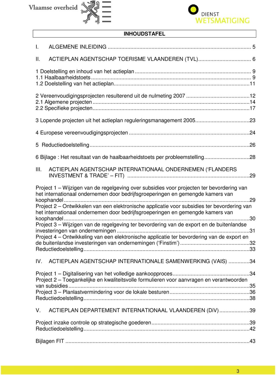 ..23 4 Europese vereenvoudigingsprojecten...24 5 Reductiedoelstelling...26 6 Bijlage : Het resultaat van de haalbaarheidstoets per probleemstelling...28 III.