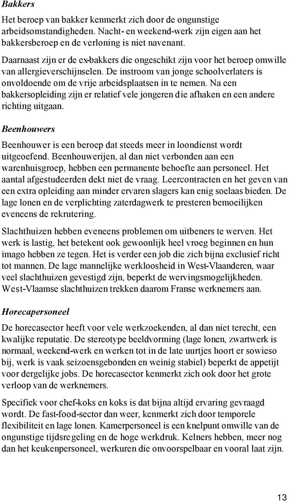 Na een bakkersopleiding zijn er relatief vele jongeren die afhaken en een andere richting uitgaan. Beenhouwers Beenhouwer is een beroep dat steeds meer in loondienst wordt uitgeoefend.