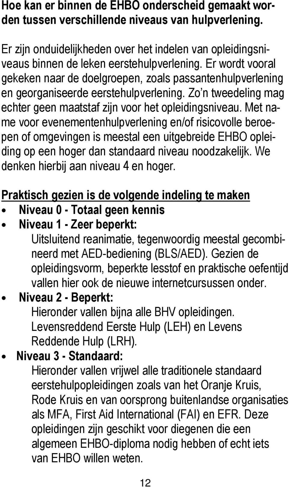 Er wordt vooral gekeken naar de doelgroepen, zoals passantenhulpverlening en georganiseerde eerstehulpverlening. Zo n tweedeling mag echter geen maatstaf zijn voor het opleidingsniveau.