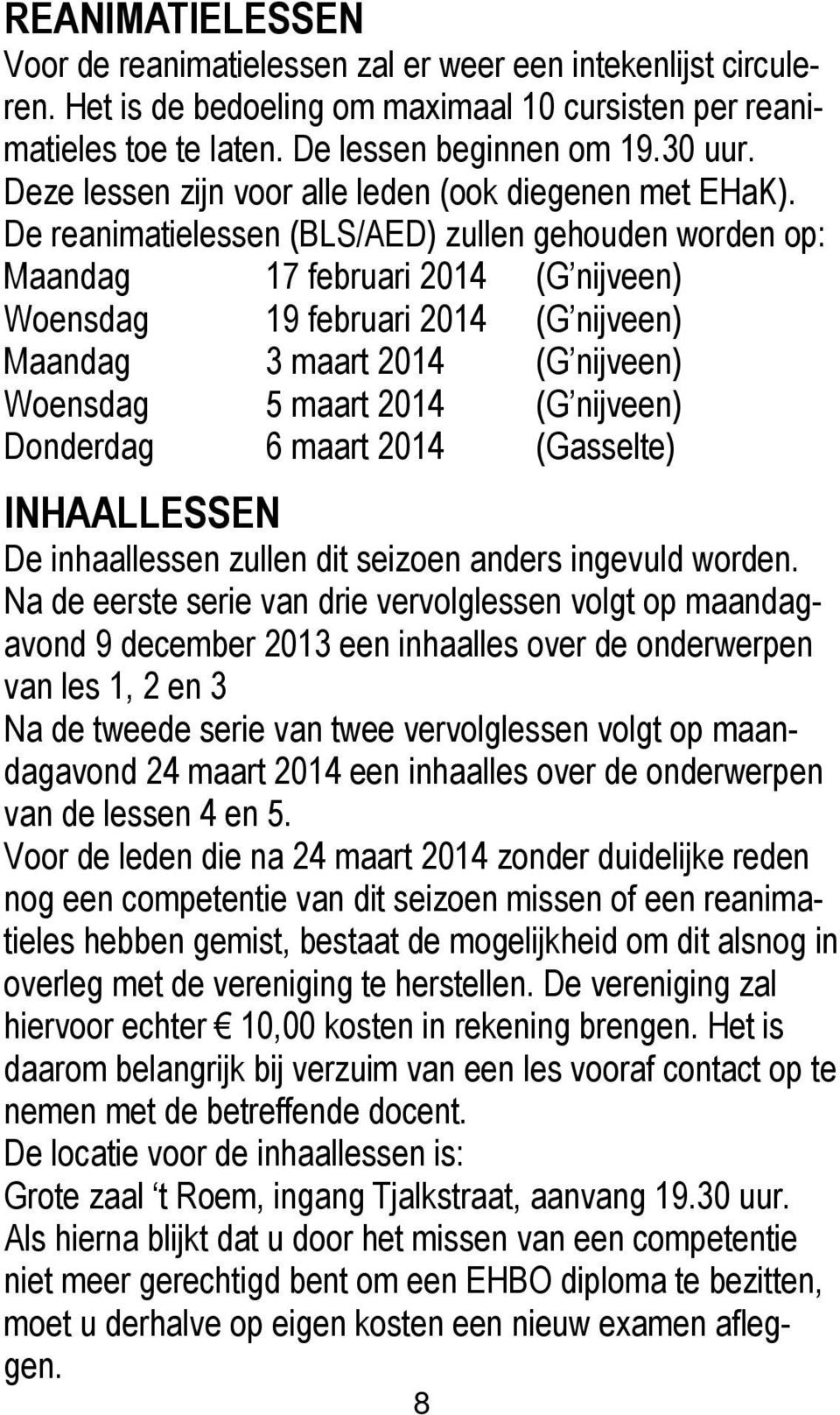De reanimatielessen (BLS/AED) zullen gehouden worden op: Maandag 17 februari 2014 (G nijveen) Woensdag 19 februari 2014 (G nijveen) Maandag 3 maart 2014 (G nijveen) Woensdag 5 maart 2014 (G nijveen)