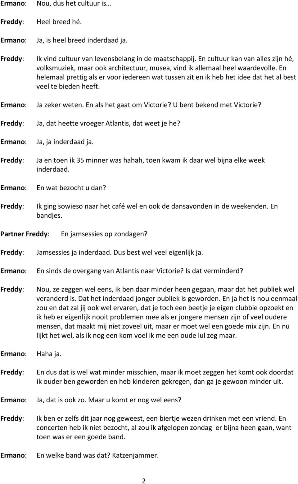 En helemaal prettig als er voor iedereen wat tussen zit en ik heb het idee dat het al best veel te bieden heeft. Ja zeker weten. En als het gaat om Victorie? U bent bekend met Victorie?