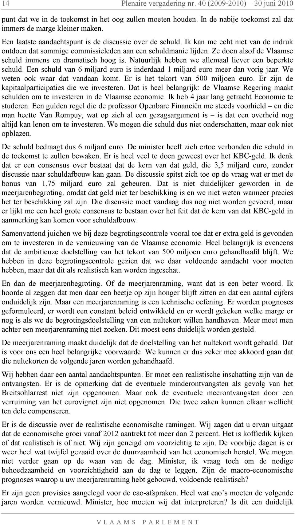 Ze doen alsof de Vlaamse schuld immens en dramatisch hoog is. Natuurlijk hebben we allemaal liever een beperkte schuld. Een schuld van 6 miljard euro is inderdaad 1 miljard euro meer dan vorig jaar.