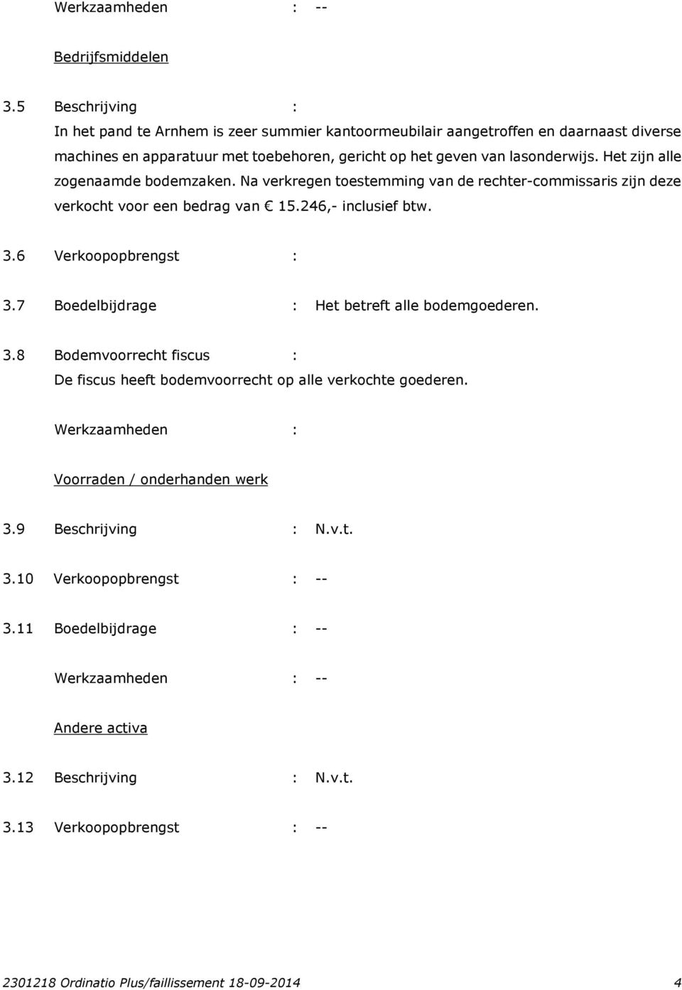 Het zijn alle zogenaamde bodemzaken. Na verkregen toestemming van de rechter-commissaris zijn deze verkocht voor een bedrag van 15.246,- inclusief btw. 3.6 Verkoopopbrengst : 3.