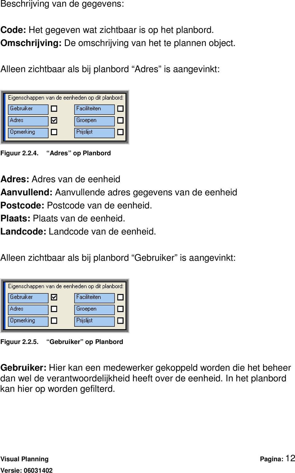 Adres op Planbord Adres: Adres van de eenheid Aanvullend: Aanvullende adres gegevens van de eenheid Postcode: Postcode van de eenheid. Plaats: Plaats van de eenheid.