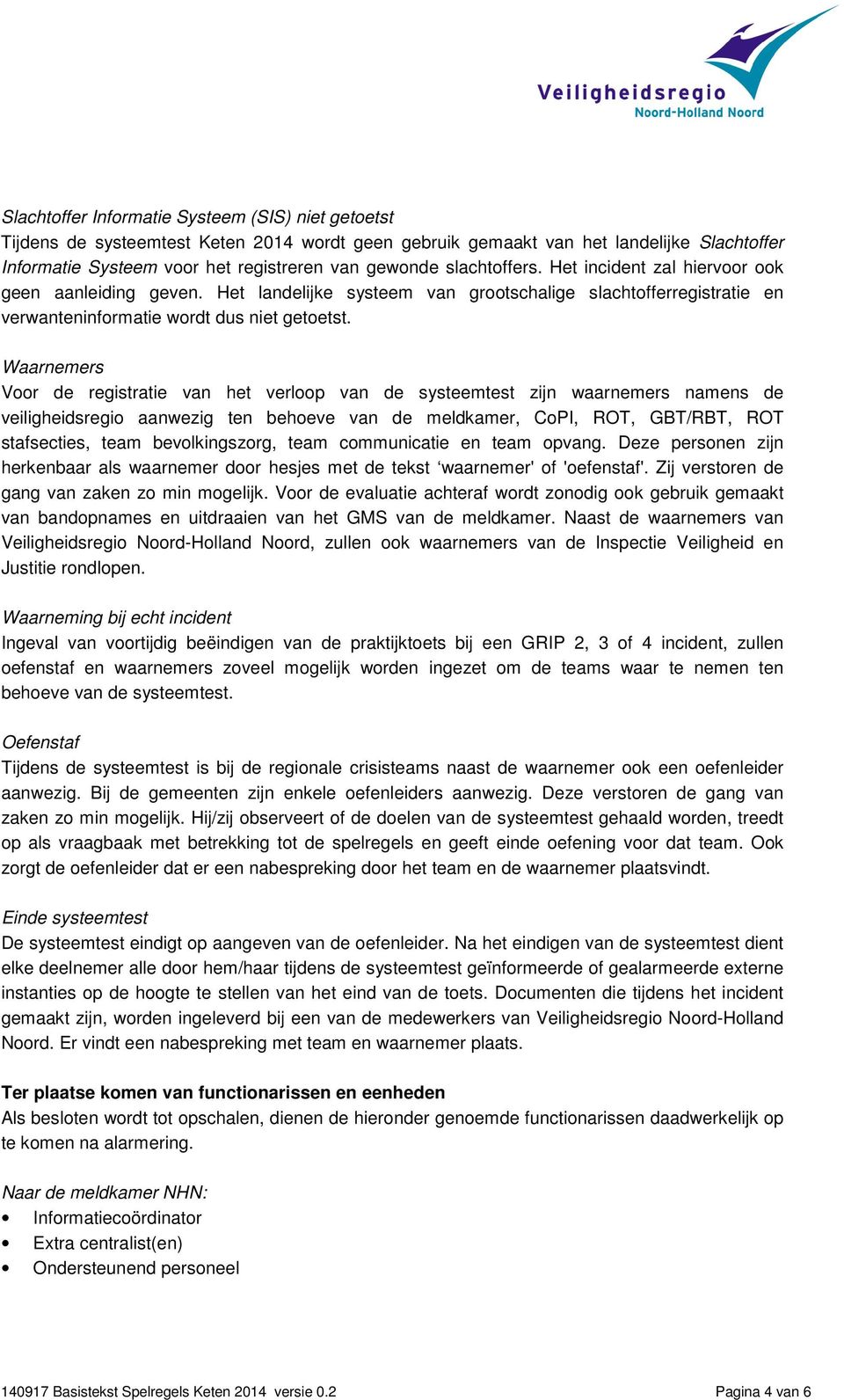 Waarnemers Voor de registratie van het verloop van de systeemtest zijn waarnemers namens de veiligheidsregio aanwezig ten behoeve van de meldkamer, CoPI, ROT, GBT/RBT, ROT stafsecties, team