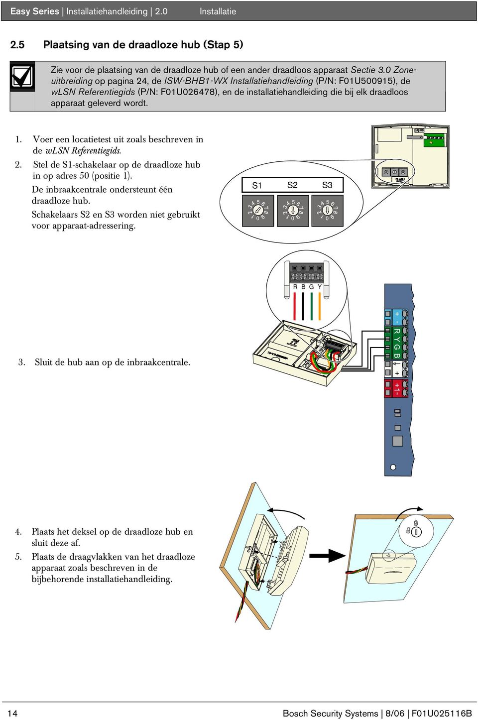 . Voer een locatietest uit zoals beschreven in de wlsn Referentiegids.. Stel de S-schakelaar op de draadloze hub in op adres 5 (positie ). De inbraakcentrale ondersteunt één draadloze hub.