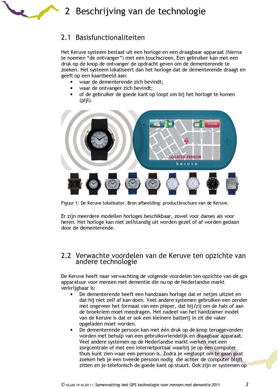 Het systeem lokaliseert dan het horloge dat de dementerende draagt en geeft op een kaartbeeld aan: waar de dementerende zich bevindt; waar de ontvanger zich bevindt; of de gebruiker de goede kant op