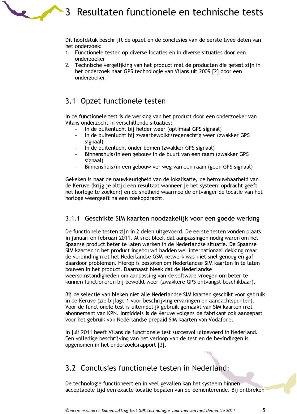 Technische vergelijking van het product met de producten die getest zijn in het onderzoek naar GPS technologie van Vilans uit 2009 [2] door een onderzoeker. 3.