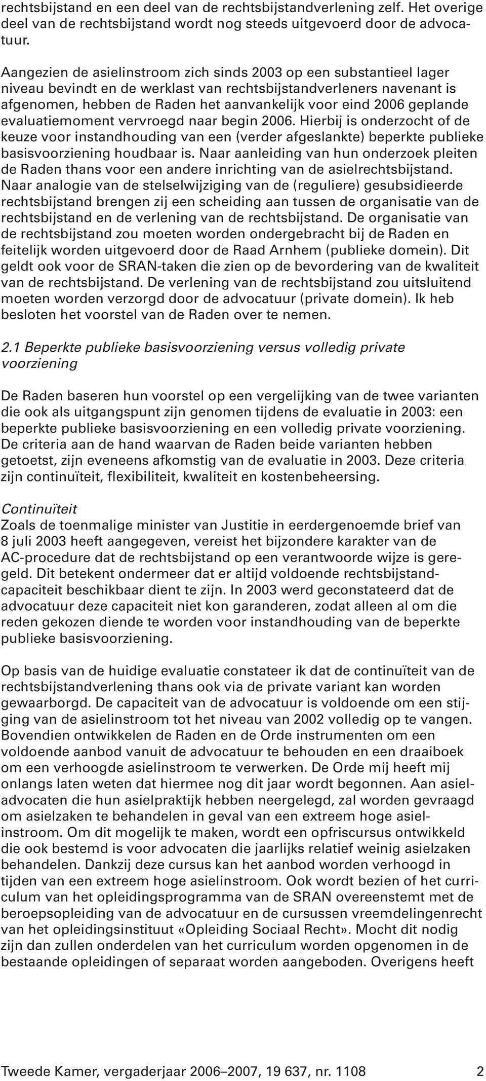 geplande evaluatiemoment vervroegd naar begin 2006. Hierbij is onderzocht of de keuze voor instandhouding van een (verder afgeslankte) beperkte publieke basisvoorziening houdbaar is.