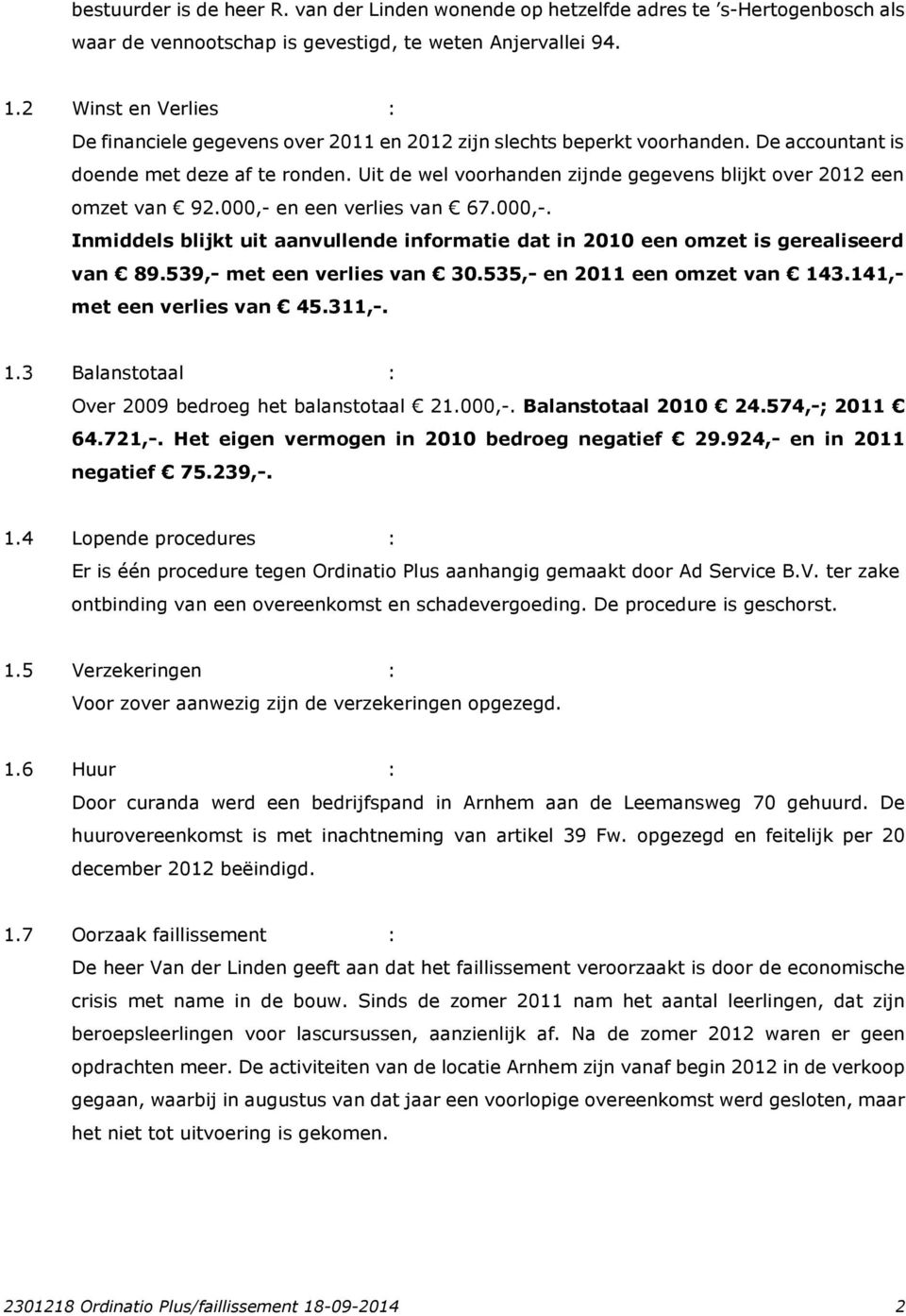 Uit de wel voorhanden zijnde gegevens blijkt over 2012 een omzet van 92.000,- en een verlies van 67.000,-. Inmiddels blijkt uit aanvullende informatie dat in 2010 een omzet is gerealiseerd van 89.