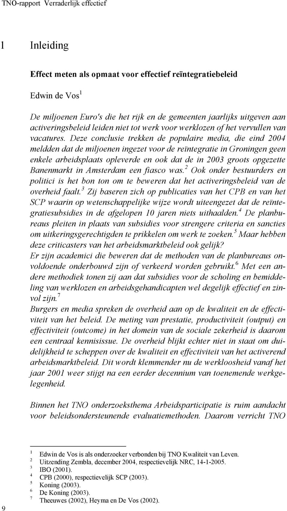 Deze conclusie trekken de populaire media, die eind 2004 meldden dat de miljoenen ingezet voor de reïntegratie in Groningen geen enkele arbeidsplaats opleverde en ook dat de in 2003 groots opgezette