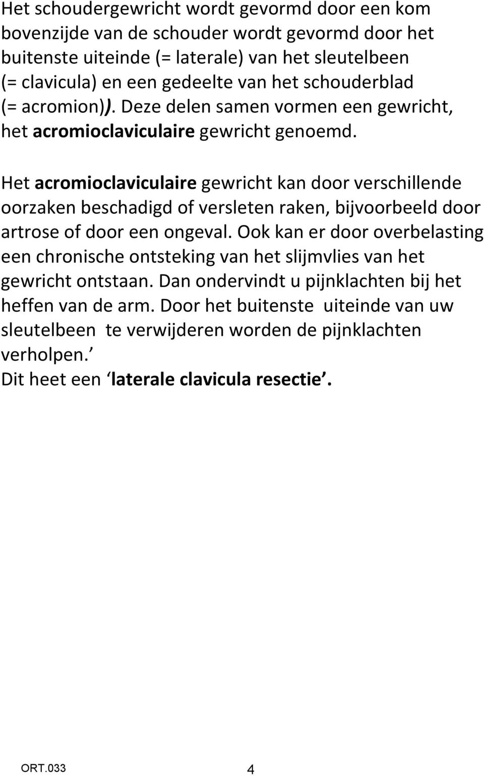 Het acromioclaviculaire gewricht kan door verschillende oorzaken beschadigd of versleten raken, bijvoorbeeld door artrose of door een ongeval.