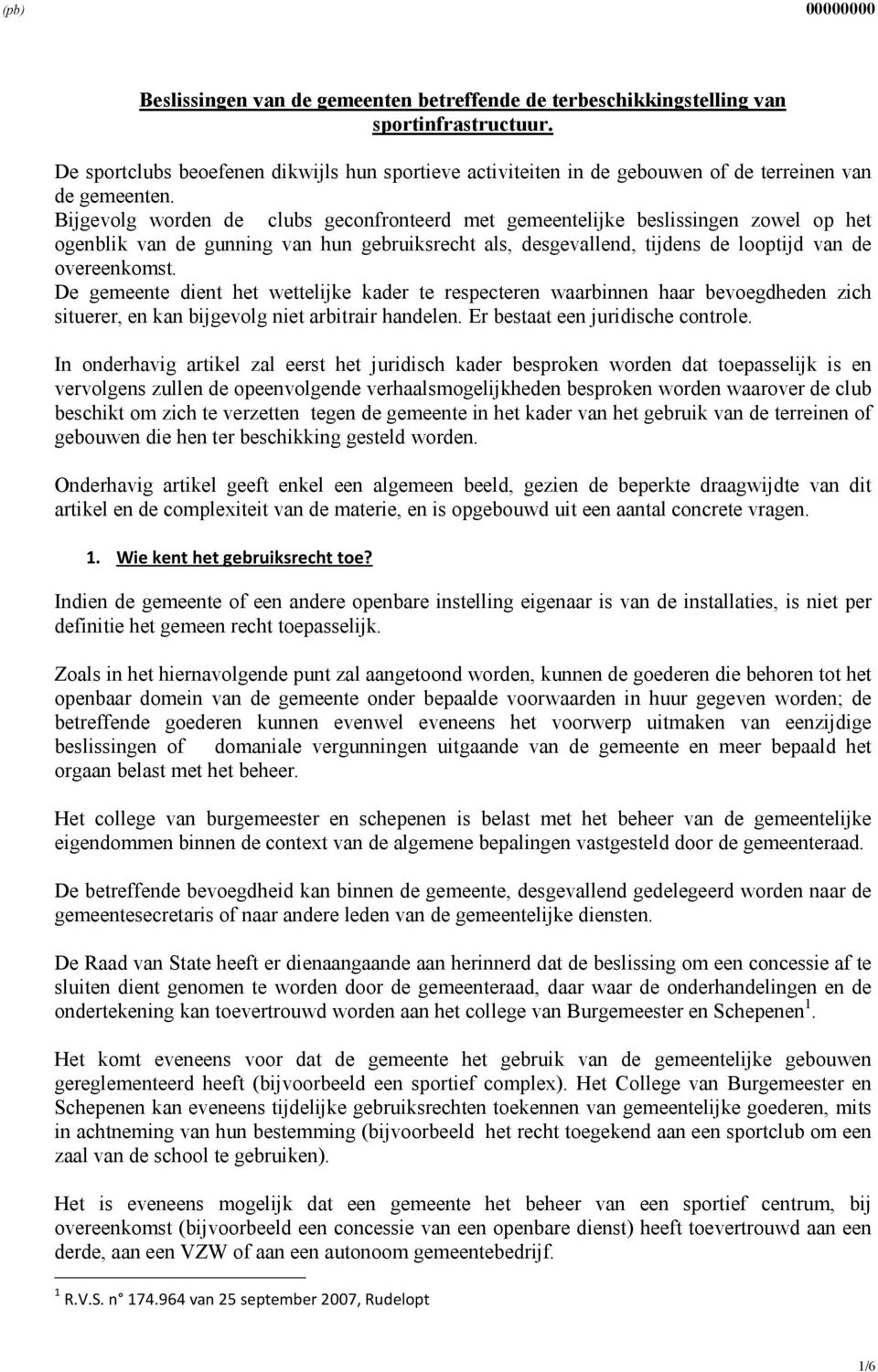 Bijgevolg worden de clubs geconfronteerd met gemeentelijke beslissingen zowel op het ogenblik van de gunning van hun gebruiksrecht als, desgevallend, tijdens de looptijd van de overeenkomst.