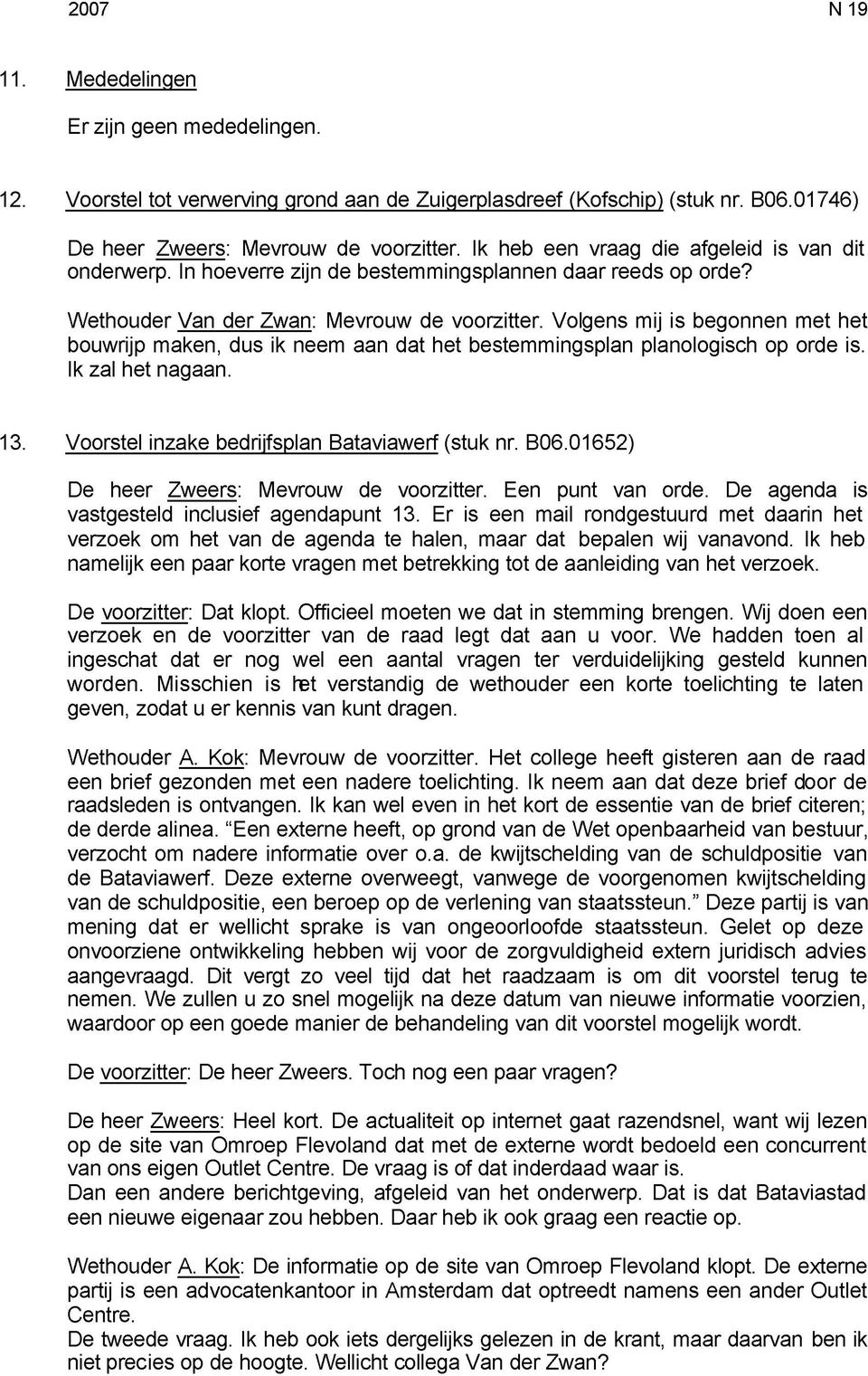 Volgens mij is begonnen met het bouwrijp maken, dus ik neem aan dat het bestemmingsplan planologisch op orde is. Ik zal het nagaan. 13. Voorstel inzake bedrijfsplan Bataviawerf (stuk nr. B06.