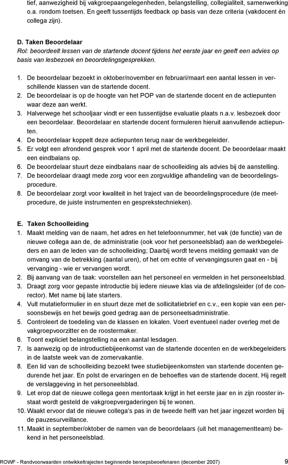 De beoordelaar bezoekt in oktober/november en februari/maart een aantal lessen in verschillende klassen van de startende docent. 2.