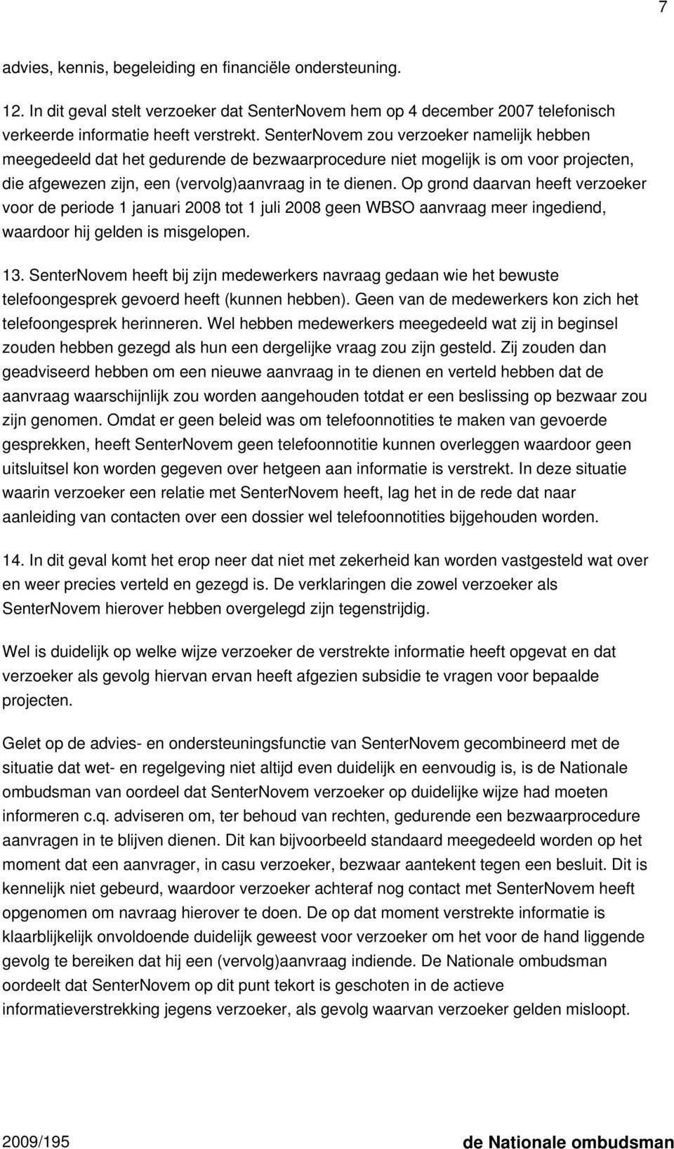 Op grond daarvan heeft verzoeker voor de periode 1 januari 2008 tot 1 juli 2008 geen WBSO aanvraag meer ingediend, waardoor hij gelden is misgelopen. 13.