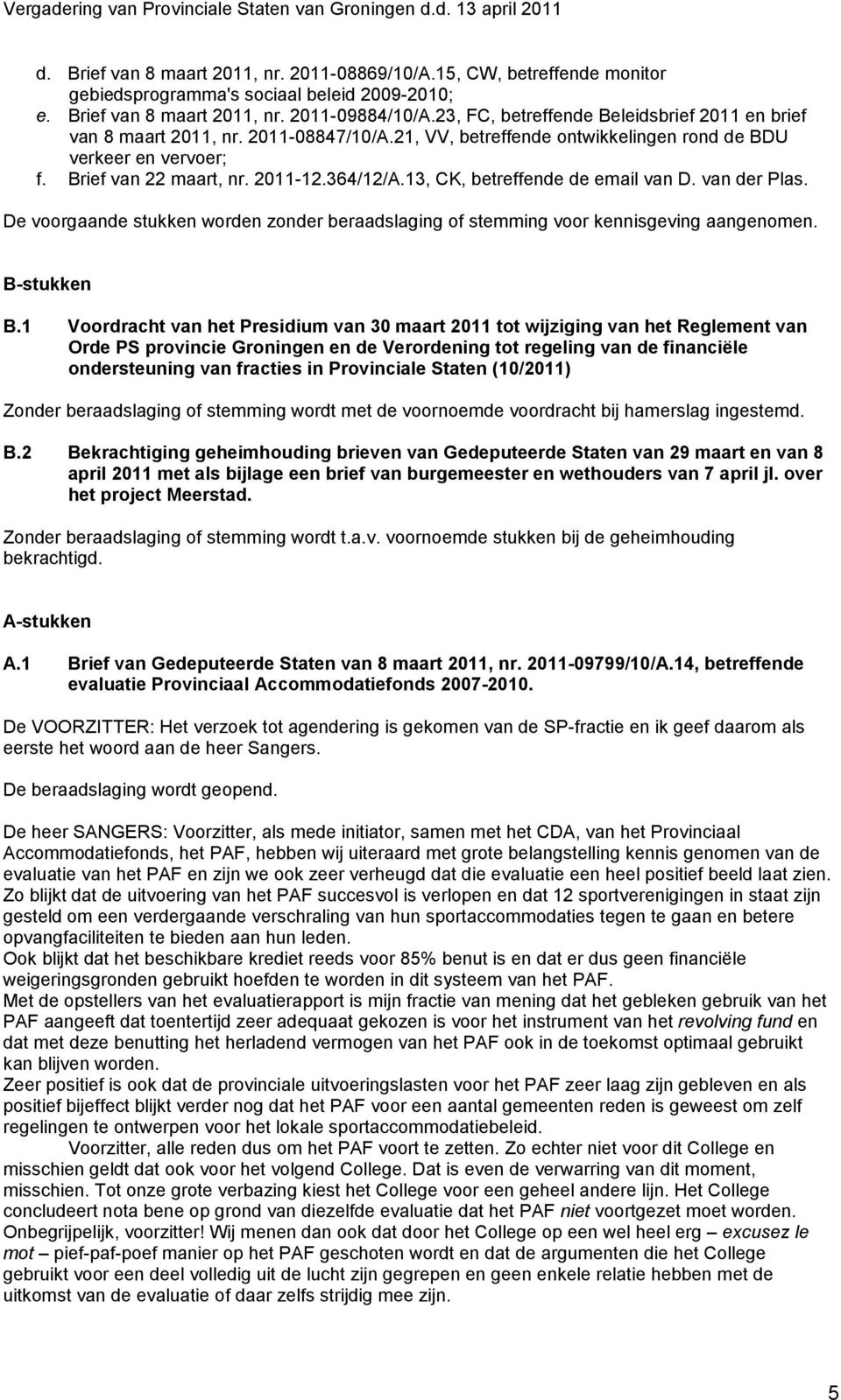 13, CK, betreffende de email van D. van der Plas. De voorgaande stukken worden zonder beraadslaging of stemming voor kennisgeving aangenomen. B-stukken B.