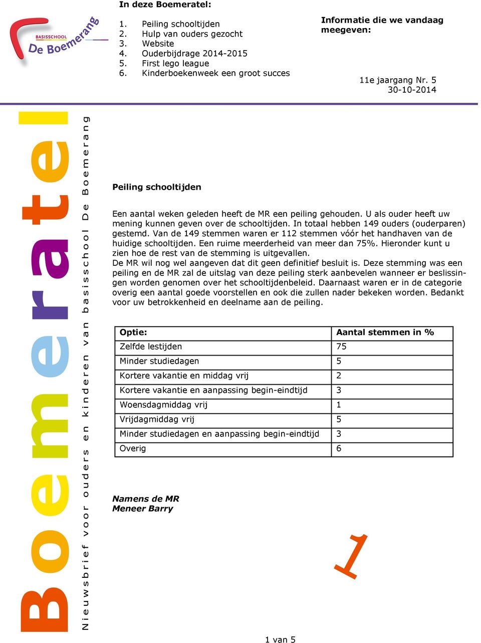 U als ouder heeft uw mening kunnen geven over de schooltijden. In totaal hebben 149 ouders (ouderparen) gestemd. Van de 149 stemmen waren er 112 stemmen vóór het handhaven van de huidige schooltijden.