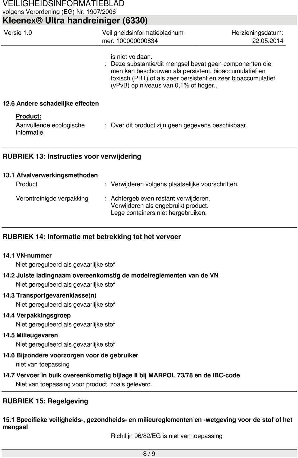 of hoger.. 12.6 Andere schadelijke effecten Aanvullende ecologische informatie : Over dit product zijn geen gegevens beschikbaar. RUBRIEK 13: Instructies voor verwijdering 13.