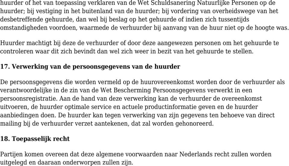 Huurder machtigt bij deze de verhuurder of door deze aangewezen personen om het gehuurde te controleren waar dit zich bevindt dan wel zich weer in bezit van het gehuurde te stellen. 17.