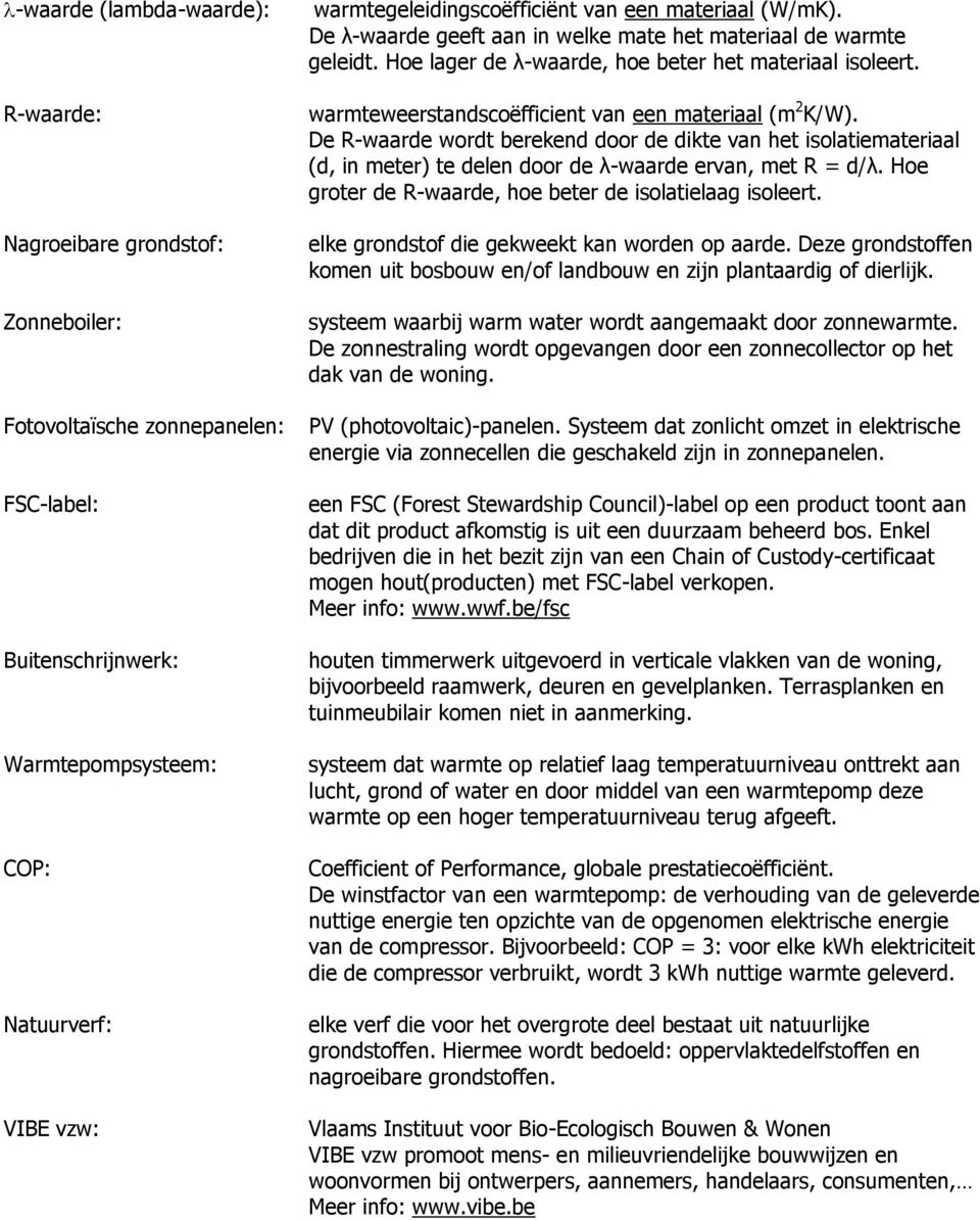 warmteweerstandscoëfficient van een materiaal (m 2 K/W). De R-waarde wordt berekend door de dikte van het isolatiemateriaal (d, in meter) te delen door de λ-waarde ervan, met R = d/λ.