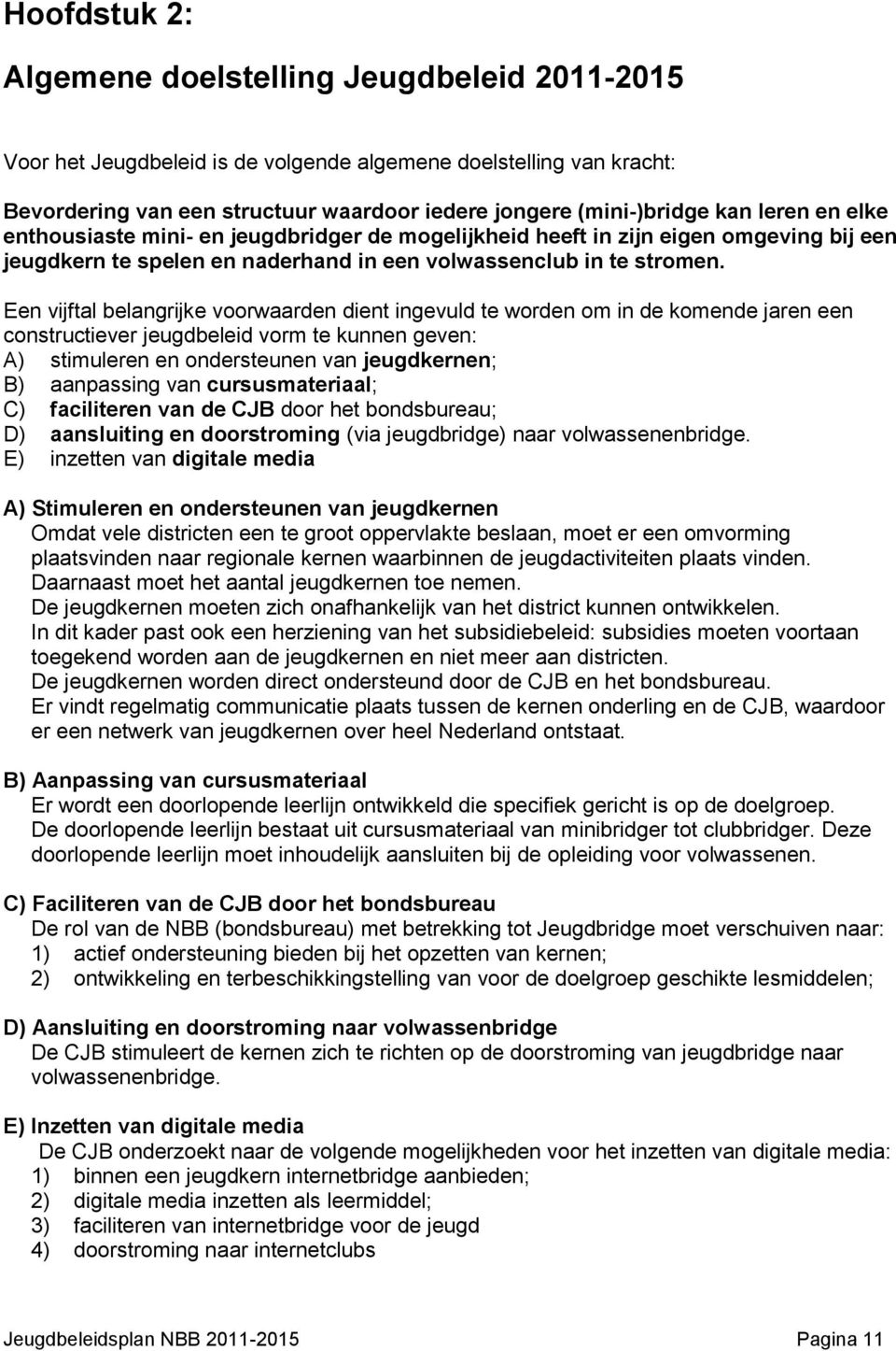 Een vijftal belangrijke voorwaarden dient ingevuld te worden om in de komende jaren een constructiever jeugdbeleid vorm te kunnen geven: A) stimuleren en ondersteunen van jeugdkernen; B) aanpassing