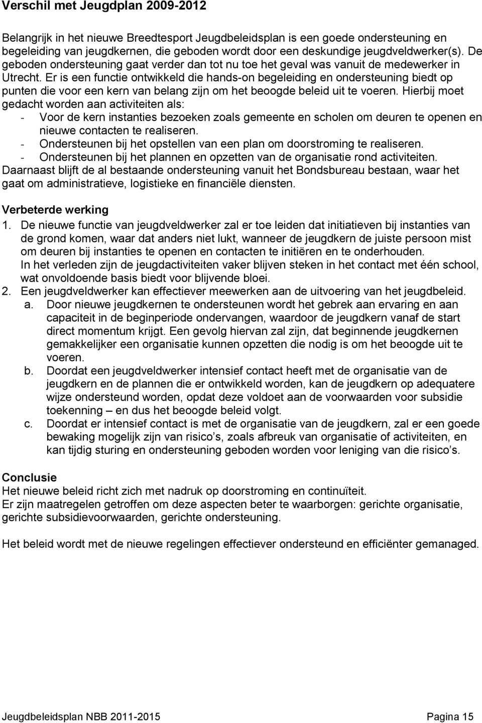 Er is een functie ontwikkeld die hands-on begeleiding en ondersteuning biedt op punten die voor een kern van belang zijn om het beoogde beleid uit te voeren.