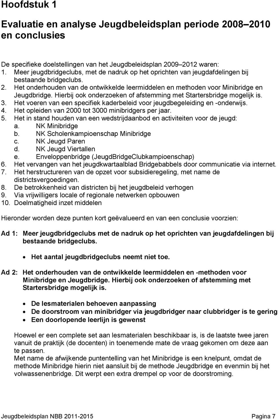 Hierbij ook onderzoeken of afstemming met Startersbridge mogelijk is. 3. Het voeren van een specifiek kaderbeleid voor jeugdbegeleiding en -onderwijs. 4.