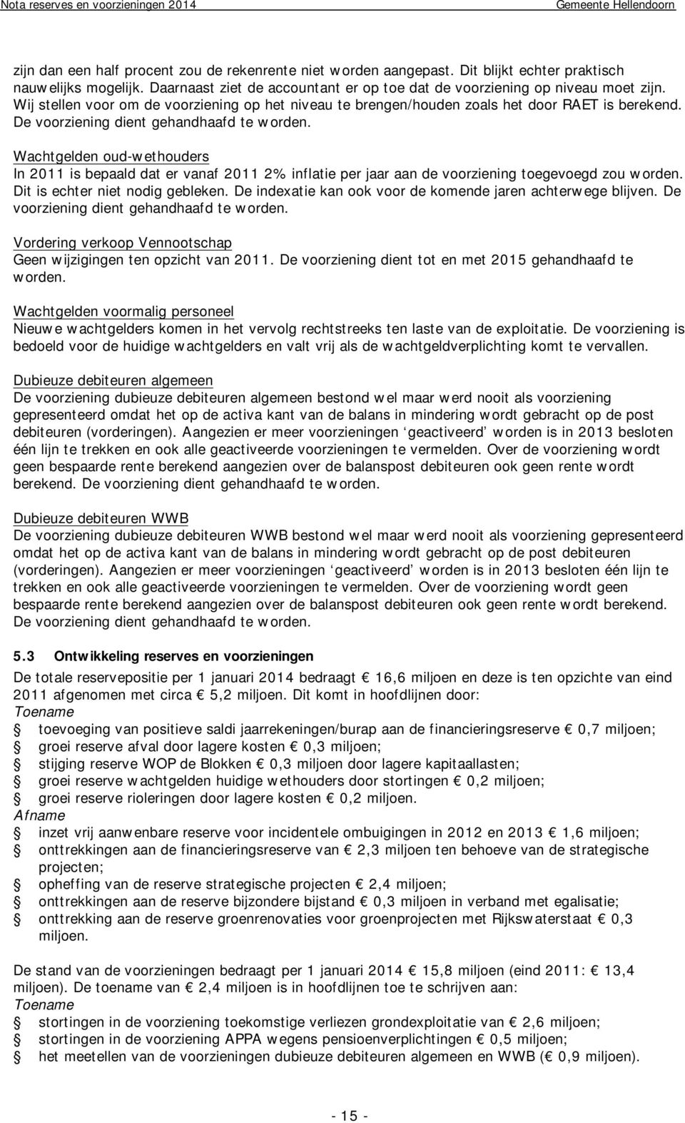 De voorziening dient gehandhaafd te worden. Wachtgelden oud-wethouders In 2011 is bepaald dat er vanaf 2011 2% inflatie per jaar aan de voorziening toegevoegd zou worden.