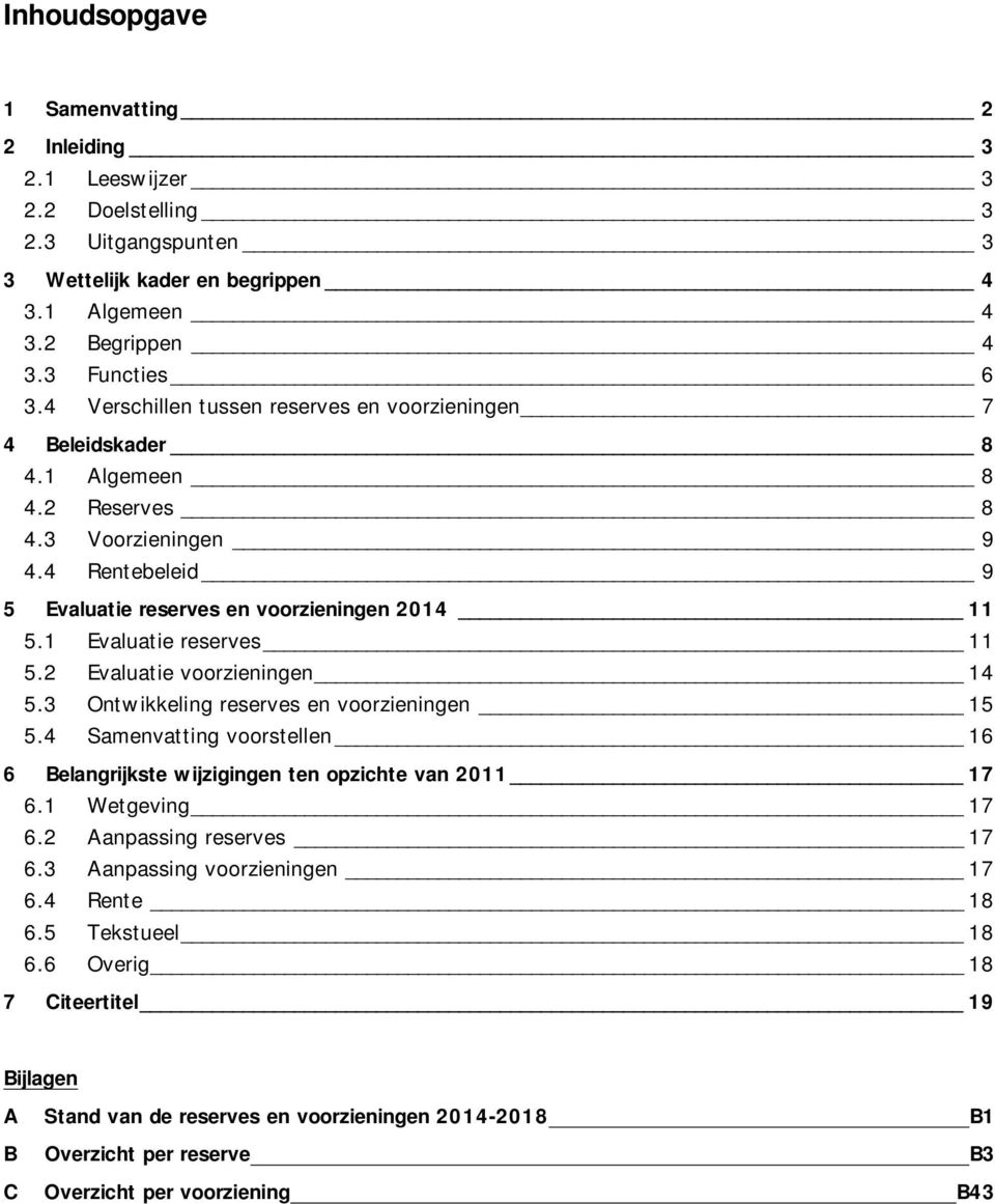 1 Evaluatie reserves 11 5.2 Evaluatie voorzieningen 14 5.3 Ontwikkeling reserves en voorzieningen 15 5.4 Samenvatting voorstellen 16 6 Belangrijkste wijzigingen ten opzichte van 2011 17 6.