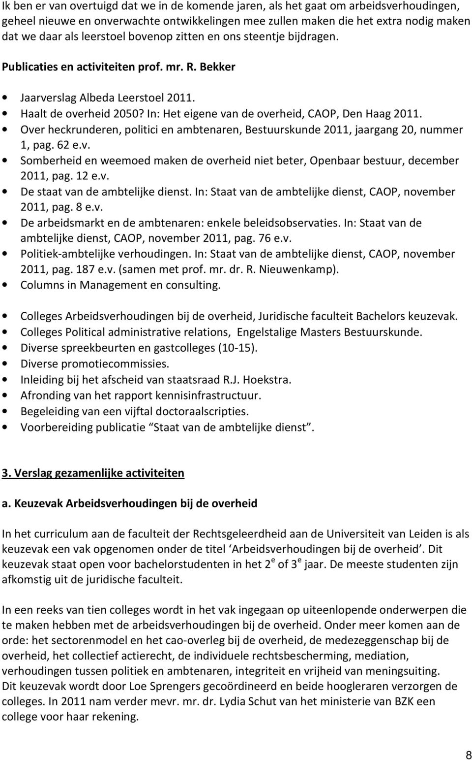 In: Het eigene van de overheid, CAOP, Den Haag 2011. Over heckrunderen, politici en ambtenaren, Bestuurskunde 2011, jaargang 20, nummer 1, pag. 62 e.v. Somberheid en weemoed maken de overheid niet beter, Openbaar bestuur, december 2011, pag.