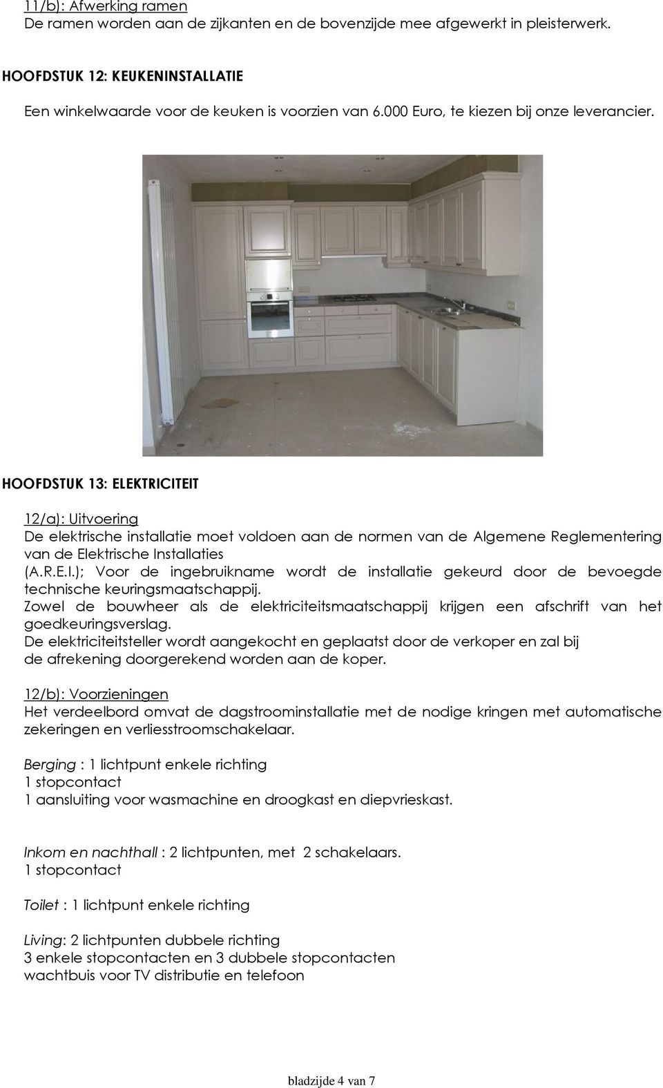 HOOFDSTUK 13: ELEKTRICITEIT 12/a): Uitvoering De elektrische installatie moet voldoen aan de normen van de Algemene Reglementering van de Elektrische Installaties (A.R.E.I.); Voor de ingebruikname wordt de installatie gekeurd door de bevoegde technische keuringsmaatschappij.