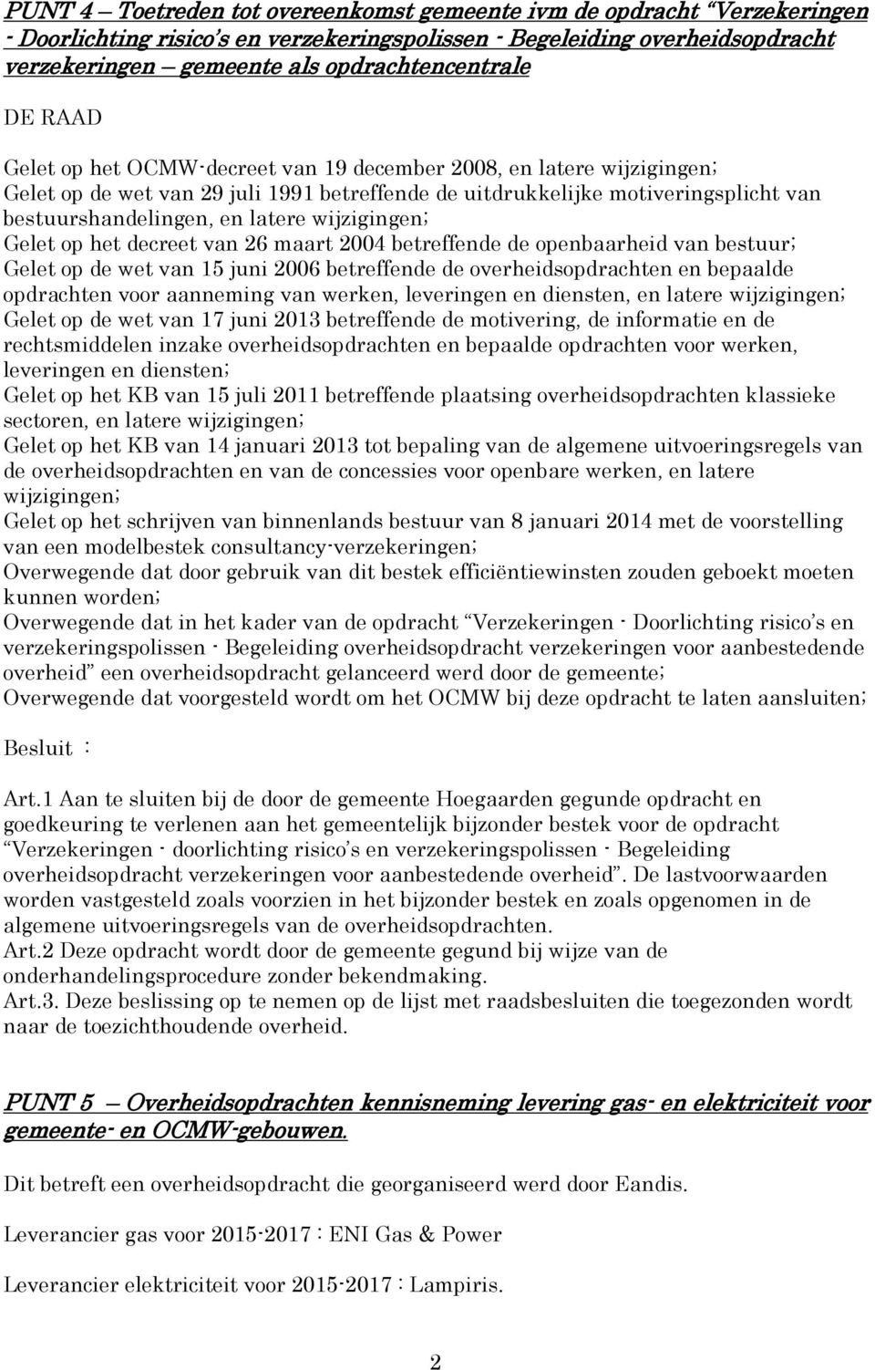 Gelet op het decreet van 26 maart 2004 betreffende de openbaarheid van bestuur; Gelet op de wet van 15 juni 2006 betreffende de overheidsopdrachten en bepaalde opdrachten voor aanneming van werken,