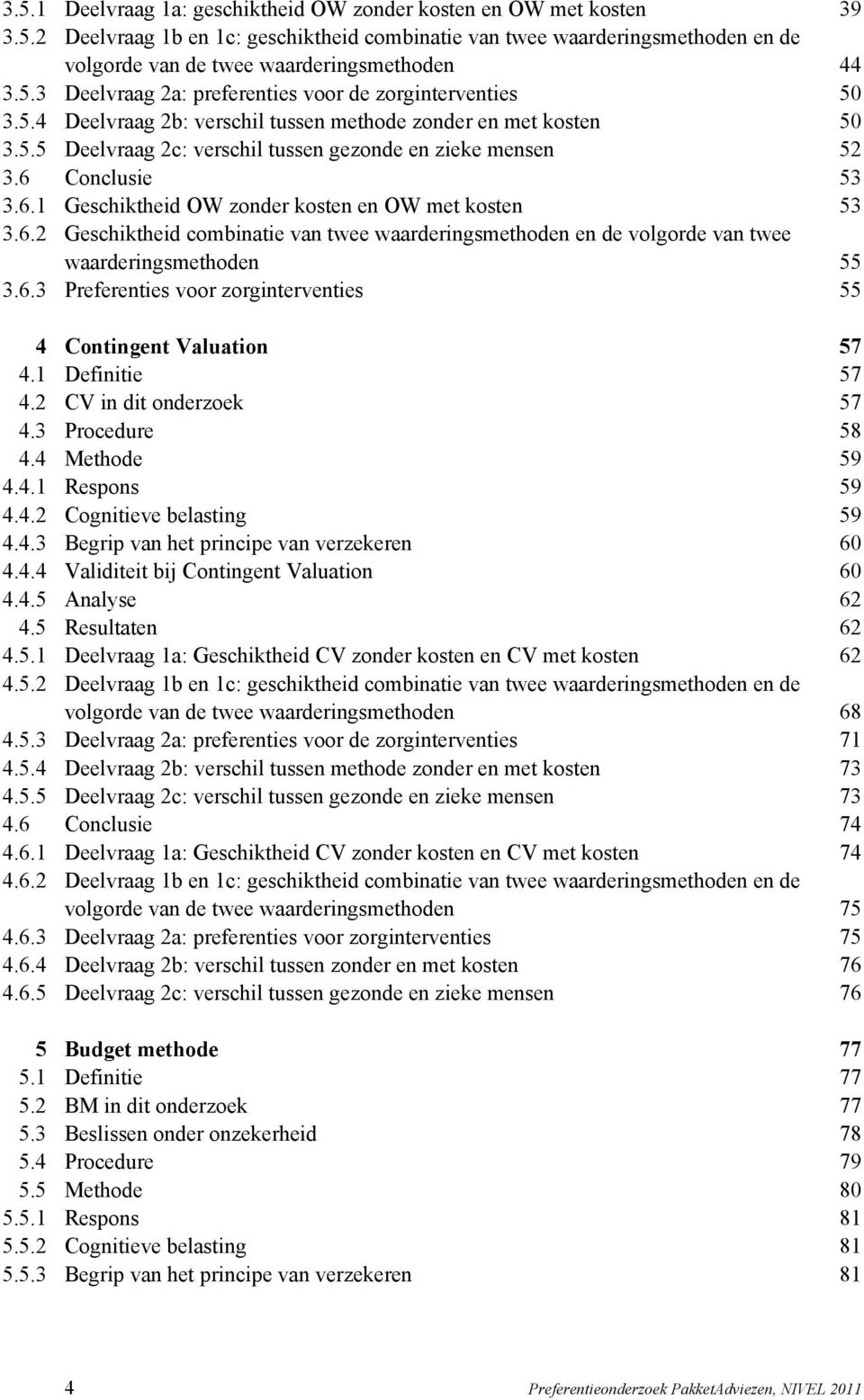 6 Conclusie 53 3.6.1 Geschiktheid OW zonder kosten en OW met kosten 53 3.6.2 Geschiktheid combinatie van twee waarderingsmethoden en de volgorde van twee waarderingsmethoden 55 3.6.3 Preferenties voor zorginterventies 55 4 Contingent Valuation 57 4.