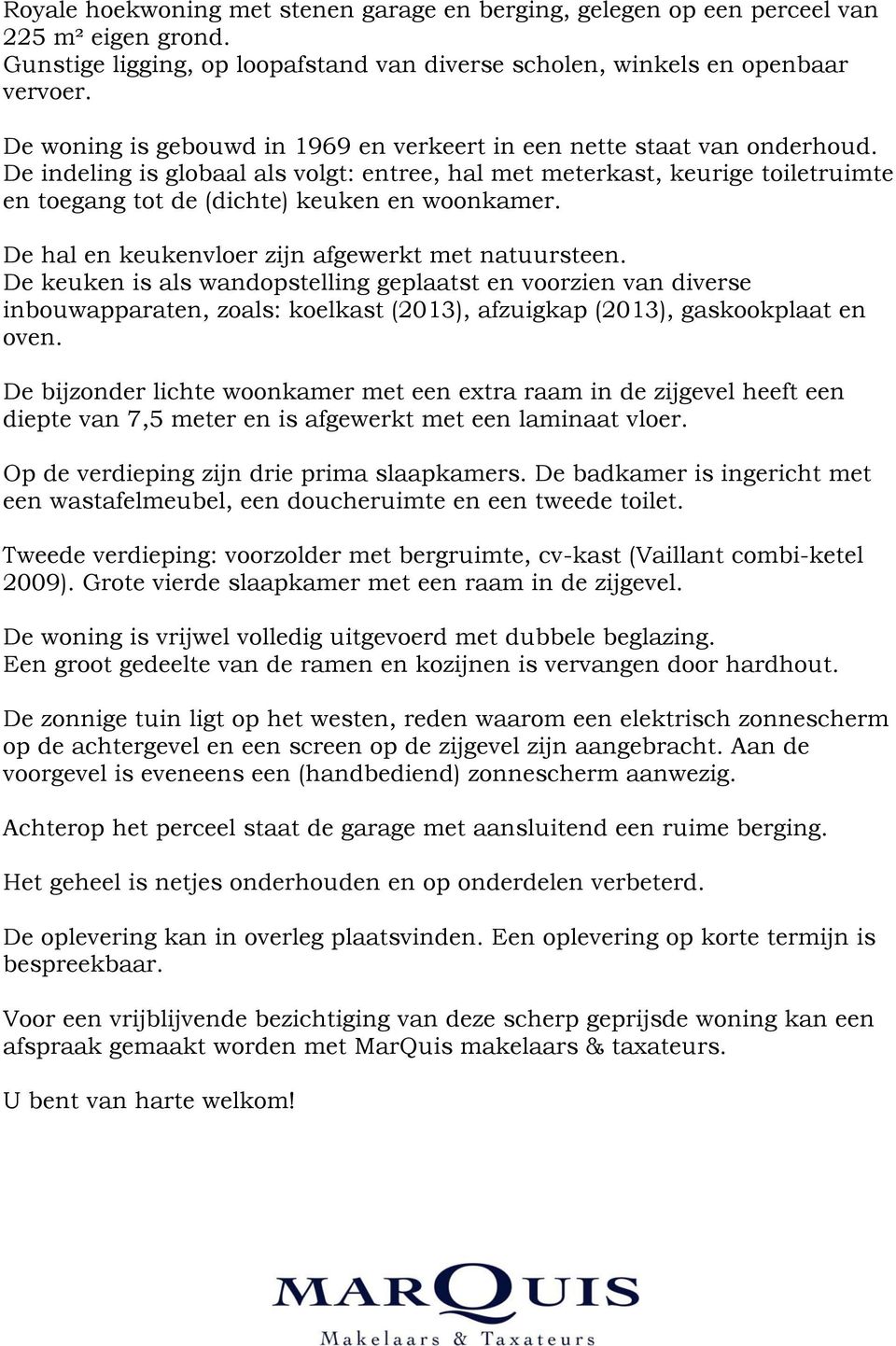 De indeling is globaal als volgt: entree, hal met meterkast, keurige toiletruimte en toegang tot de (dichte) keuken en woonkamer. De hal en keukenvloer zijn afgewerkt met natuursteen.