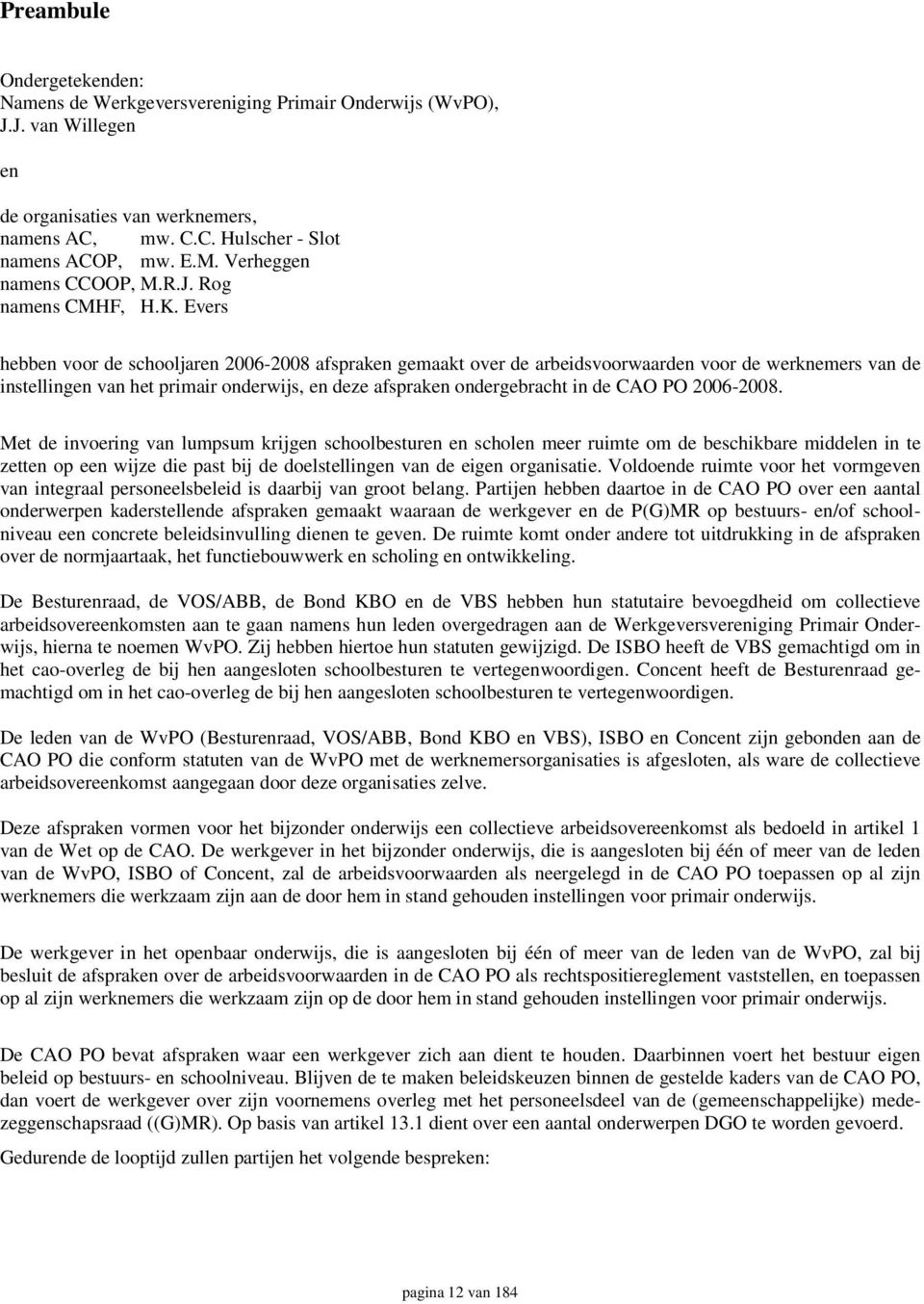 Evers hebben voor de schooljaren 2006-2008 afspraken gemaakt over de arbeidsvoorwaarden voor de werknemers van de instellingen van het primair onderwijs, en deze afspraken ondergebracht in de CAO PO