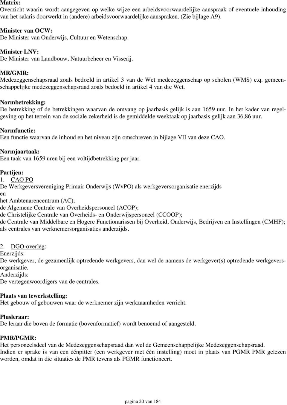 MR/GMR: Medezeggenschapsraad zoals bedoeld in artikel 3 van de Wet medezeggenschap op scholen (WMS) c.q. gemeenschappelijke medezeggenschapsraad zoals bedoeld in artikel 4 van die Wet.