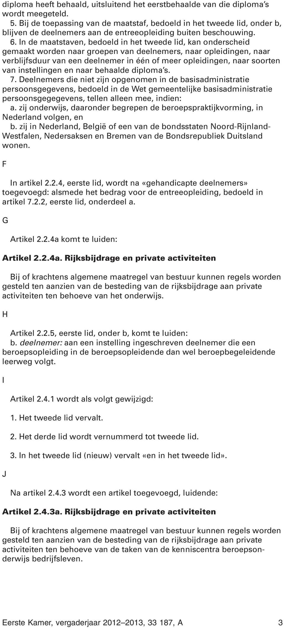 In de maatstaven, bedoeld in het tweede lid, kan onderscheid gemaakt worden naar groepen van deelnemers, naar opleidingen, naar verblijfsduur van een deelnemer in één of meer opleidingen, naar